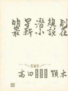 明星潜规则之皇最新小说在线阅读全文