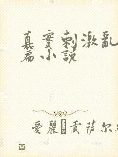 真实刺激乱13篇小说