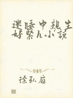 迷睡中亲生乖女好紧h小说