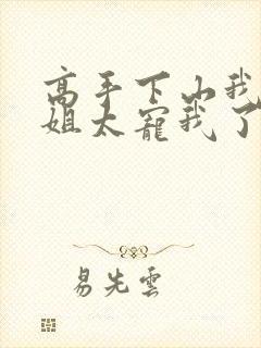 高手下山我家师姐太宠我了全文免费