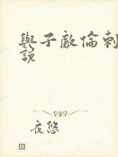 与子敌伦刺激小说