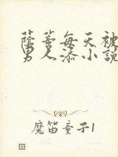 荫蒂每天被三个男人添小说