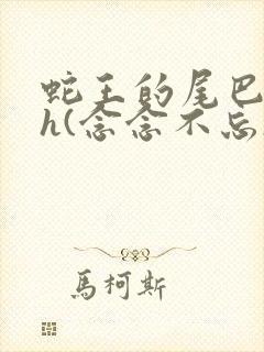 蛇王的尾巴高ah(念念不忘)小说