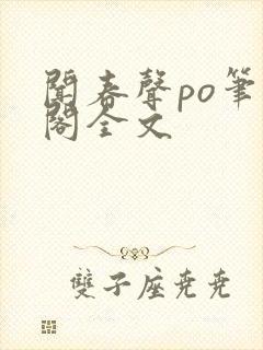 闻春声po笔趣阁全文