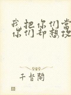 我把你们当敌人你们却想攻略我