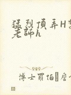 猛烈顶弄H禁欲老师h