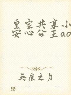 皇家共享小公主安心公主aor免费阅读