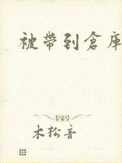 被带到仓库糟蹋