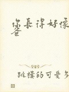 你长得好像我爸爸