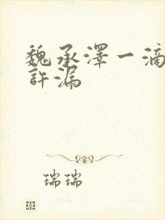 魏承泽一滴都不许漏