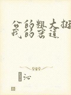 公的粗大挺进了我的密道