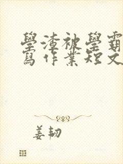 学渣被学霸压着写作业短文