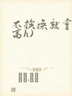 不挨操就会死(高h)