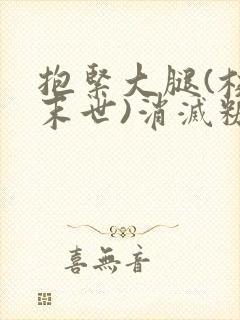 抱紧大腿(校园末世)消灭糖果小说