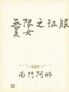 无限之征服天下美女
