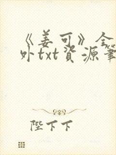 《姜可》全文番外txt资源笔趣阁