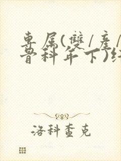 专属(双/产/骨科年下)纤仟