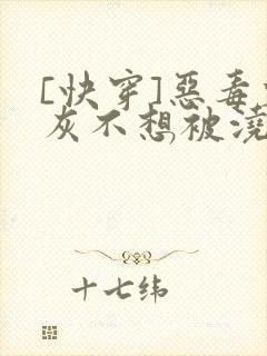 [快穿]恶毒炮灰不想被浇灌
