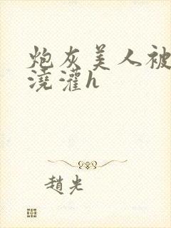 炮灰美人被男配浇灌h