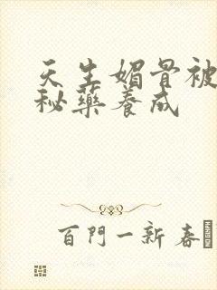 天生媚骨被爹娘秘药养成