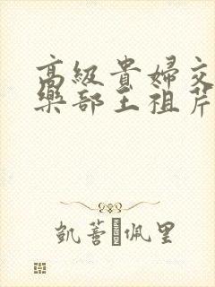 高级贵妇交换俱乐部王祖芹