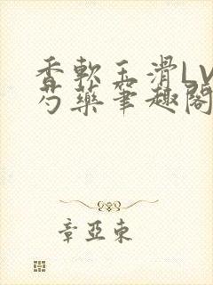 香软玉滑LVL芍药笔趣阁