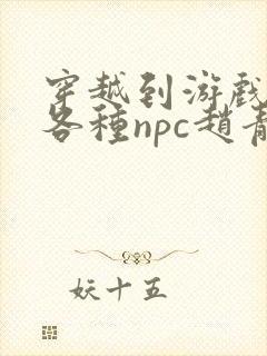 穿越到游戏里和各种npc赵青蔓