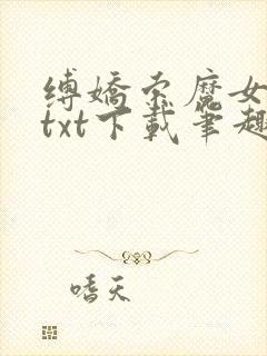 缚娇索魔女绳劫txt下载笔趣阁