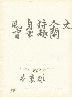 风月狩全文无弹窗笔趣阁