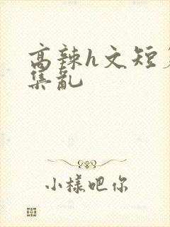 高辣h文短篇合集乱