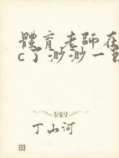 体育老师在单杠c了渺渺一节课