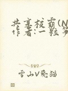 共享校霸(N)作者:一粒笋免费阅读
