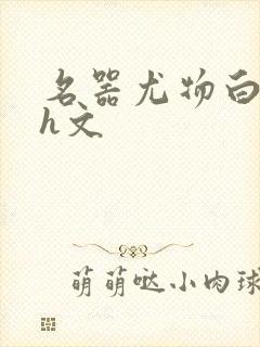 名器尤物白柔柔h文