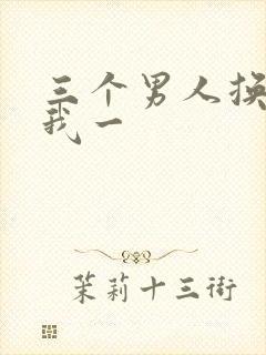 三个男人换着躁我一