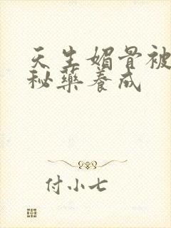 天生媚骨被爹娘秘药养成