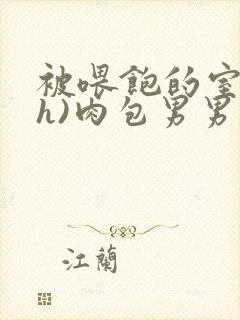 被喂饱的室友(h)肉包男男