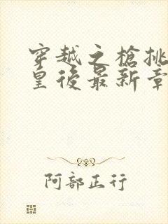 穿越之枪挑长孙皇后最新章节