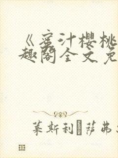 《蜜汁樱桃》笔趣阁全文免费阅读