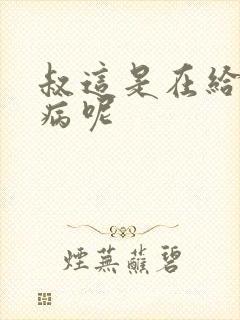 叔这是在给你治病呢