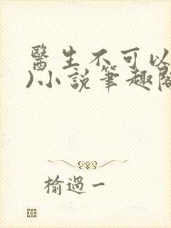 医生不可以(限)小说笔趣阁