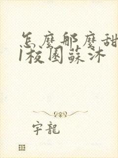 怎么那么甜1v1校园苏沐