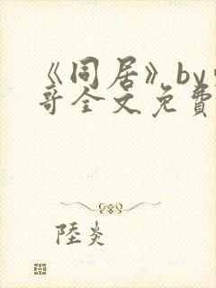 《同居》by东哥全文免费阅读