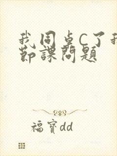 我同桌C了我一节课问题