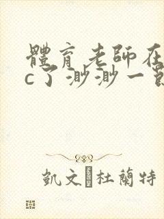 体育老师在单杠c了渺渺一节课