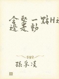 含紧一点H边做边走动