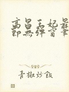 高昌王妃最新章节无弹窗笔趣阁