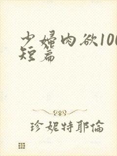 少妇肉欲100短篇