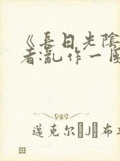 《长日光阴》作者:乱作一团