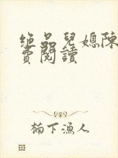 绝品儿媳陈婷免费阅读