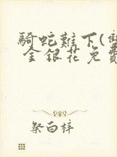 骑蛇难下(双) 金银花免费阅读